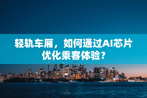 轻轨车厢，如何通过AI芯片优化乘客体验？