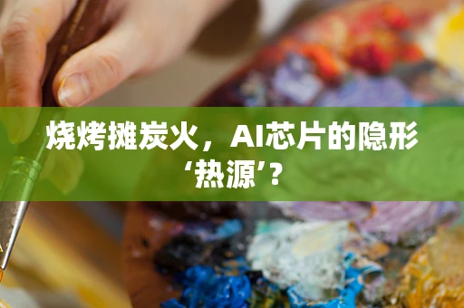 烧烤摊炭火，AI芯片的隐形‘热源’？