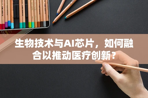 生物技术与AI芯片，如何融合以推动医疗创新？