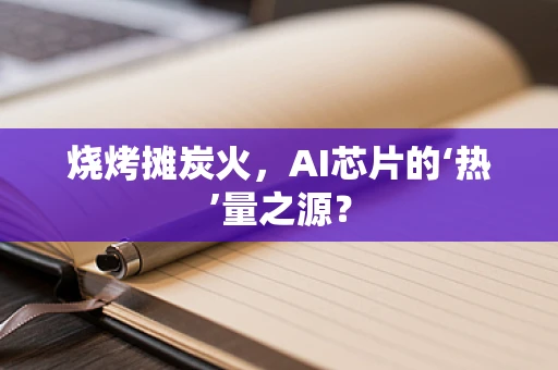 烧烤摊炭火，AI芯片的‘热’量之源？