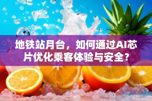 地铁站月台，如何通过AI芯片优化乘客体验与安全？