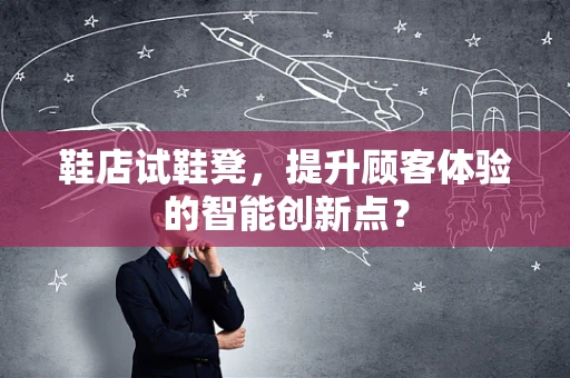 鞋店试鞋凳，提升顾客体验的智能创新点？