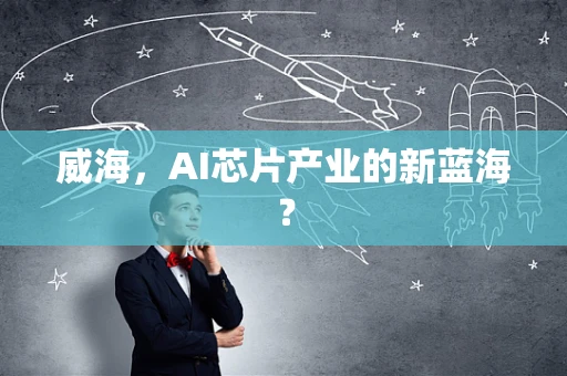 威海，AI芯片产业的新蓝海？