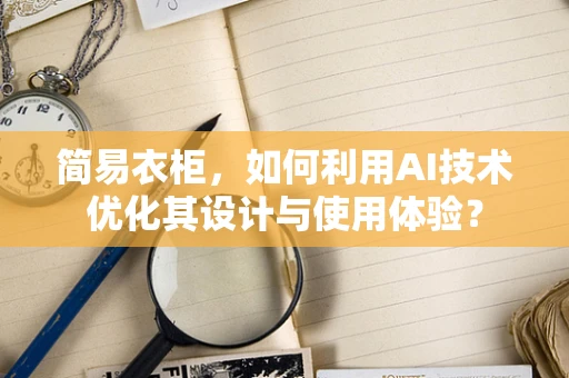 简易衣柜，如何利用AI技术优化其设计与使用体验？