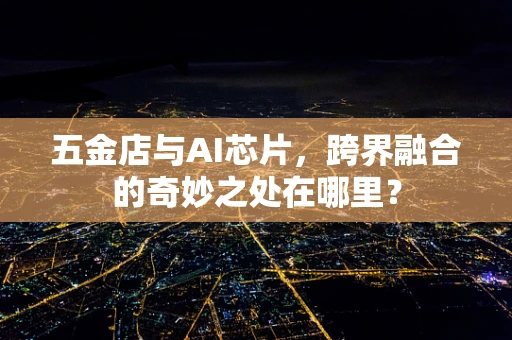 五金店与AI芯片，跨界融合的奇妙之处在哪里？