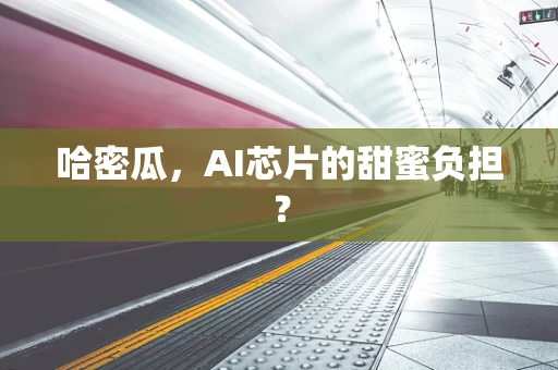 哈密瓜，AI芯片的甜蜜负担？
