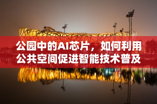 公园中的AI芯片，如何利用公共空间促进智能技术普及与教育？