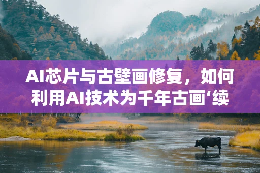 AI芯片与古壁画修复，如何利用AI技术为千年古画‘续命’？