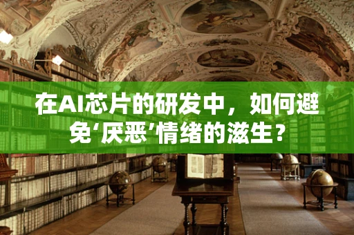 在AI芯片的研发中，如何避免‘厌恶’情绪的滋生？
