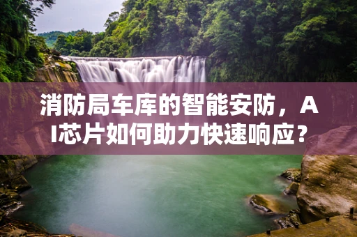 消防局车库的智能安防，AI芯片如何助力快速响应？
