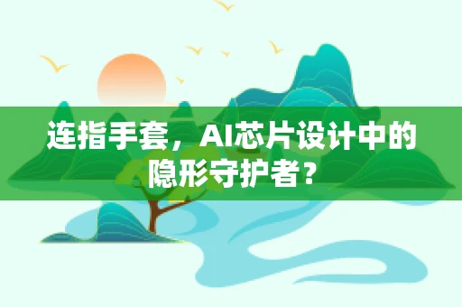 连指手套，AI芯片设计中的隐形守护者？