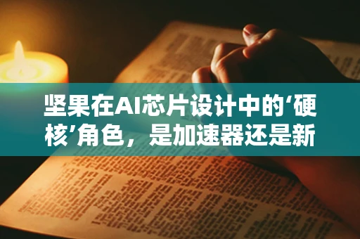 坚果在AI芯片设计中的‘硬核’角色，是加速器还是新机遇？