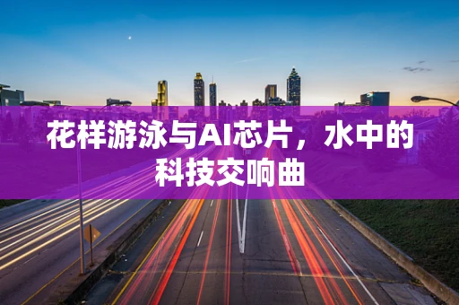花样游泳与AI芯片，水中的科技交响曲
