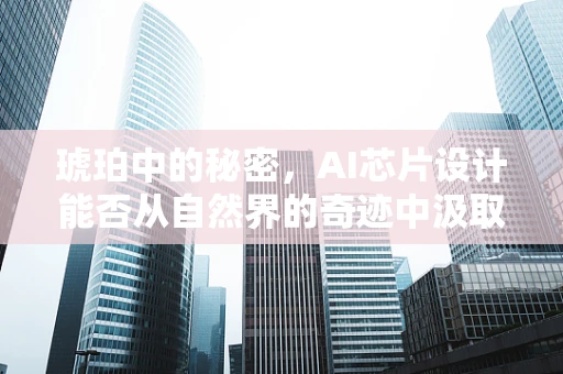 琥珀中的秘密，AI芯片设计能否从自然界的奇迹中汲取灵感？
