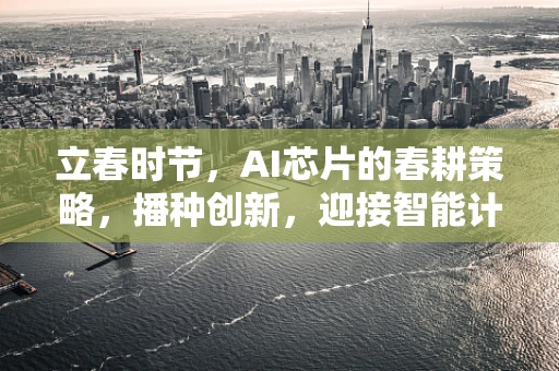 立春时节，AI芯片的春耕策略，播种创新，迎接智能计算的丰收年