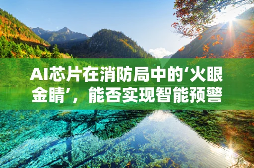 AI芯片在消防局中的‘火眼金睛’，能否实现智能预警与快速响应？