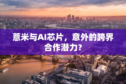 薏米与AI芯片，意外的跨界合作潜力？