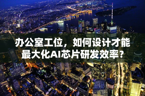 办公室工位，如何设计才能最大化AI芯片研发效率？