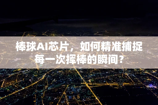 棒球AI芯片，如何精准捕捉每一次挥棒的瞬间？