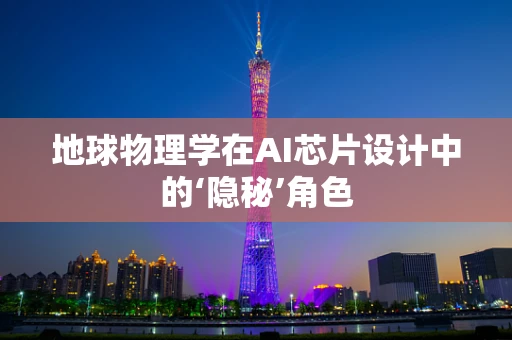地球物理学在AI芯片设计中的‘隐秘’角色