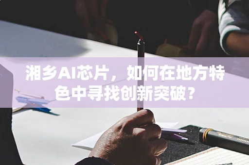 湘乡AI芯片，如何在地方特色中寻找创新突破？