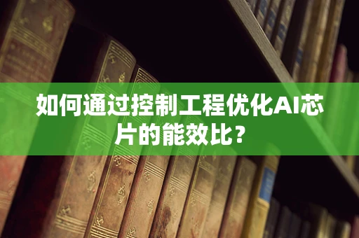 如何通过控制工程优化AI芯片的能效比？
