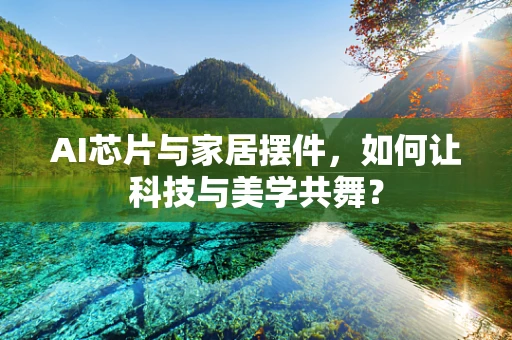 AI芯片与家居摆件，如何让科技与美学共舞？