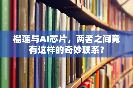 榴莲与AI芯片，两者之间竟有这样的奇妙联系？