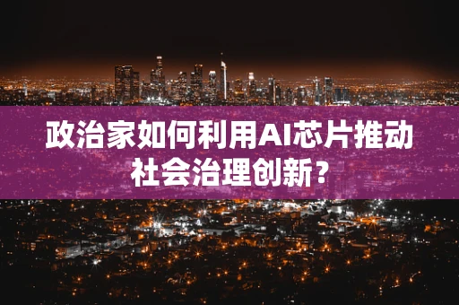 政治家如何利用AI芯片推动社会治理创新？