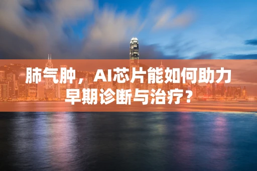 肺气肿，AI芯片能如何助力早期诊断与治疗？
