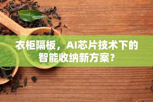 衣柜隔板，AI芯片技术下的智能收纳新方案？