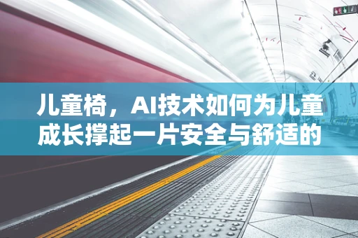 儿童椅，AI技术如何为儿童成长撑起一片安全与舒适的天空？