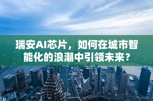 瑞安AI芯片，如何在城市智能化的浪潮中引领未来？