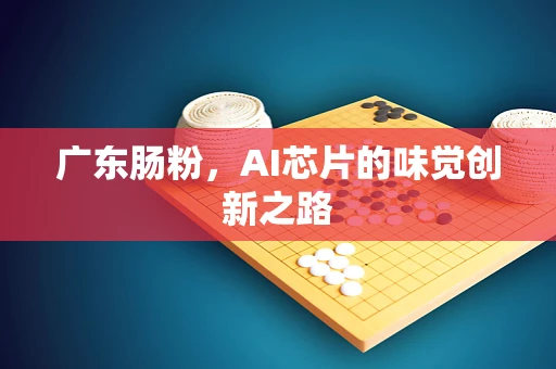 广东肠粉，AI芯片的味觉创新之路