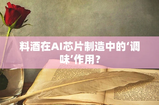 料酒在AI芯片制造中的‘调味’作用？