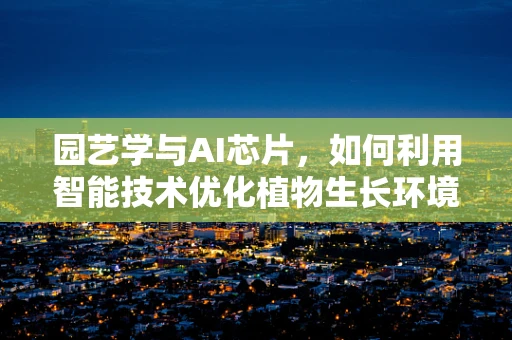 园艺学与AI芯片，如何利用智能技术优化植物生长环境？