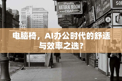 电脑椅，AI办公时代的舒适与效率之选？