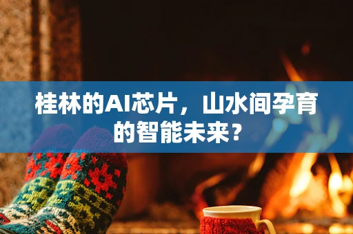桂林的AI芯片，山水间孕育的智能未来？