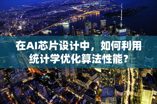 在AI芯片设计中，如何利用统计学优化算法性能？