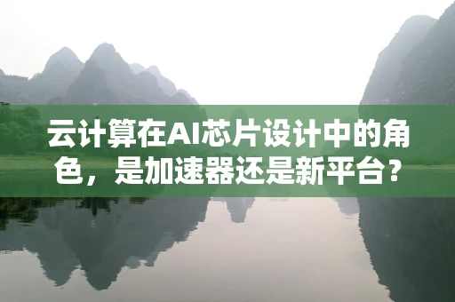 云计算在AI芯片设计中的角色，是加速器还是新平台？
