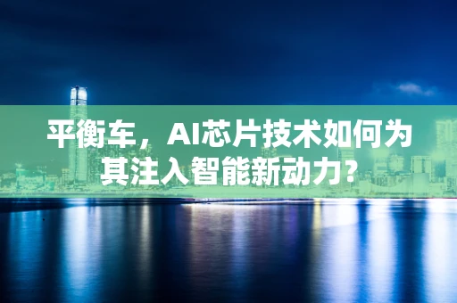 平衡车，AI芯片技术如何为其注入智能新动力？