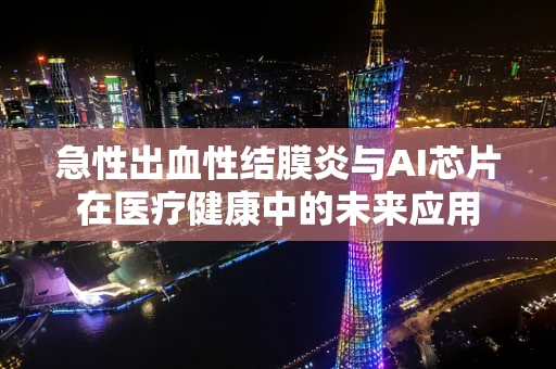 急性出血性结膜炎与AI芯片在医疗健康中的未来应用
