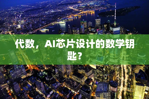 代数，AI芯片设计的数学钥匙？