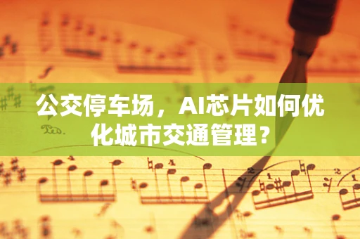 公交停车场，AI芯片如何优化城市交通管理？