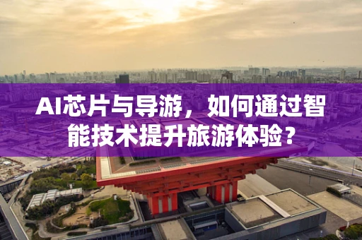 AI芯片与导游，如何通过智能技术提升旅游体验？