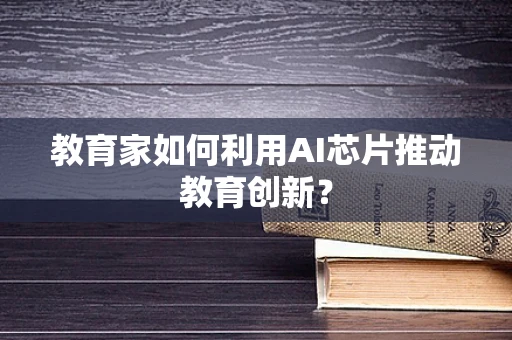 教育家如何利用AI芯片推动教育创新？