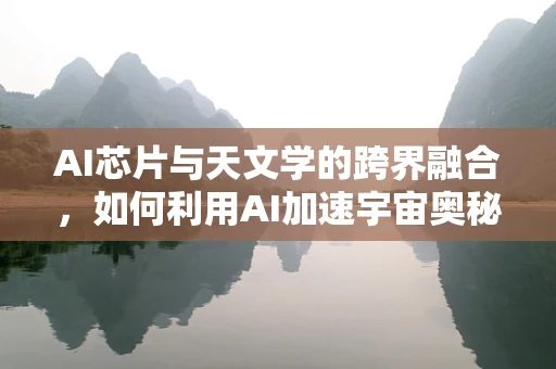 AI芯片与天文学的跨界融合，如何利用AI加速宇宙奥秘的探索？