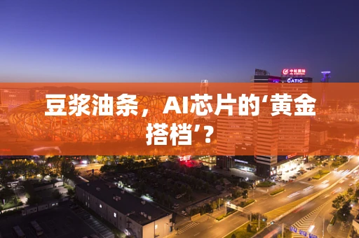豆浆油条，AI芯片的‘黄金搭档’？