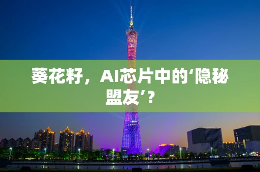 葵花籽，AI芯片中的‘隐秘盟友’？