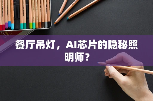 餐厅吊灯，AI芯片的隐秘照明师？